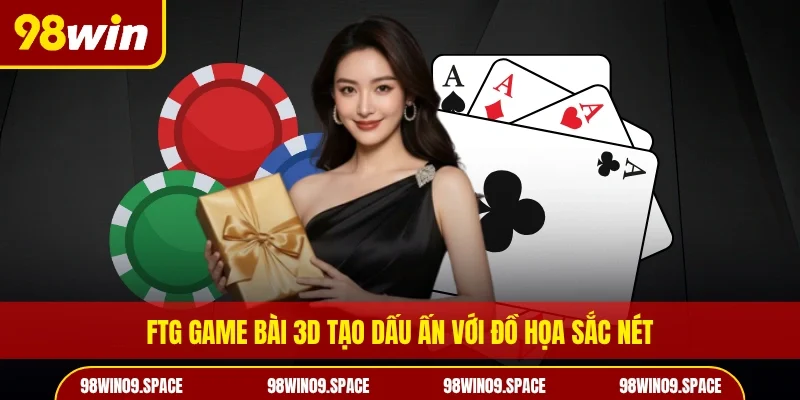 Ftg game bài 3D tạo dấu ấn với đồ họa sắc nét