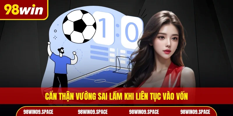 Cẩn thận vướng sai lầm khi liên tục vào vốn